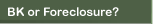 foreclosure or BK?